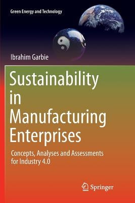 Sustainability in Manufacturing Enterprises: Concepts, Analyses and Assessments for Industry 4.0 by Garbie, Ibrahim