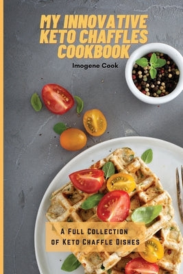 My Innovative Keto Chaffles Cookbook: A Full Collection of Keto Chaffle Dishes by Cook, Imogene