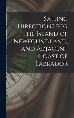 Sailing Directions for the Island of Newfoundland, and Adjacent Coast of Labrador [microform] by Anonymous