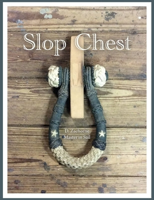 Slop Chest: A Comprehensive View of Rigging the Topsail Schooner Shenandoah Coupled with Random Anecdotes by Zachorne, D.
