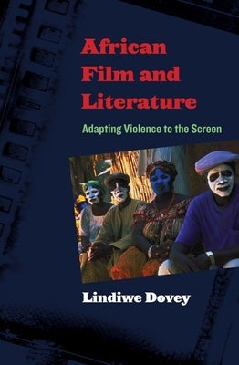 African Film and Literature: Adapting Violence to the Screen by Dovey, Lindiwe