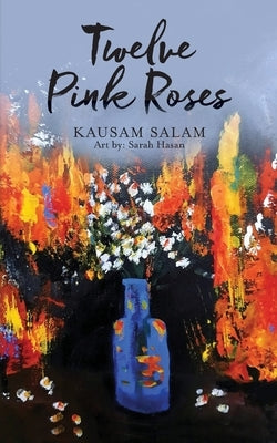 Twelve Pink Roses: Poems and Prose from a Polarized Era by Salam, Kausam