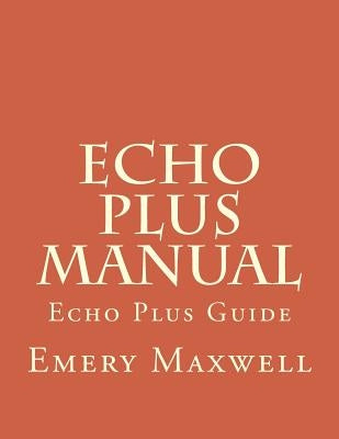 Echo Plus Manual: Echo Plus Guide by Maxwell, Emery H.
