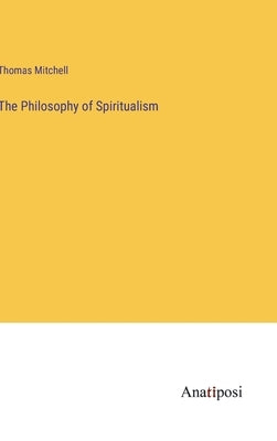 The Philosophy of Spiritualism by Mitchell, Thomas