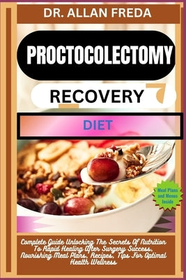 Proctocolectomy Recovery Diet: Complete Guide Unlocking The Secrets Of Nutrition To Rapid Healing After Surgery Success, Nourishing Meal Plans, Recipe by Freda, Allan