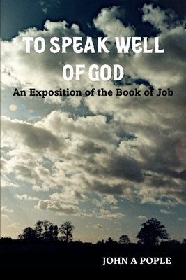 To Speak Well of God: An Exposition of the Book of Job by Pople, John