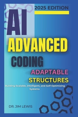 AI Advanced Coding Adaptable Structures.: Building Scalable, Intelligent, and Self-Optimizing Systems. by Lewis, Jim