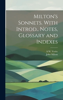 Milton's Sonnets. With Introd., Notes, Glossary and Indexes by Milton, John