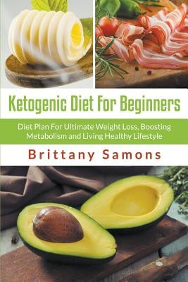 Ketogenic Diet For Beginners: Diet Plan For Ultimate Weight Loss, Boosting Metabolism and Living Healthy Lifestyle by Samons, Brittany