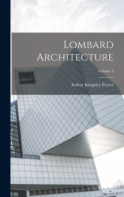 Lombard Architecture; Volume 3 by Porter, Arthur Kingsley