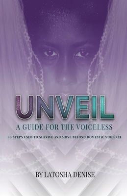 Unveil: 10 Steps Used to Survive and Move Beyond Domestic Violence by Denise, Latosha