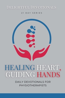 Healing Hearts, Guiding Hands: Daily Devotionals For Physiotherapists by Devotionals, Delightful