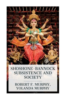 Shoshone-Bannock Subsistence and Society by Murphy, Robert F.