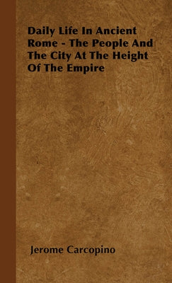 Daily Life in Ancient Rome - The People and the City at the Height of the Empire by Carcopino, Jerome
