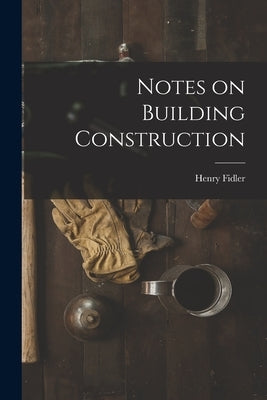Notes on Building Construction by Fidler, Henry