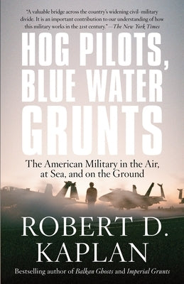 Hog Pilots, Blue Water Grunts: The American Military in the Air, at Sea, and on the Ground by Kaplan, Robert D.