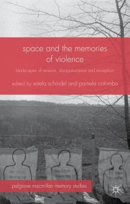 Space and the Memories of Violence: Landscapes of Erasure, Disappearance and Exception by Schindel, Estela