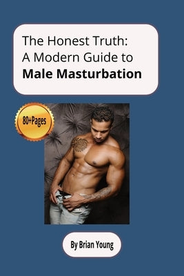 The Honest Truth: A Modern Guide To Male Masturbation: Guide For Men On Male Masturbation, Male Sexuality. 6 x 9 Inches (15.24 x 22.86cm) 90 Pages. Gi by Young, Brian