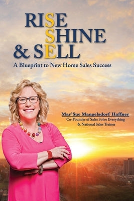 Rise, Shine & Sell: A Blueprint to New Home Sales Success by Burkhead, Vanessa