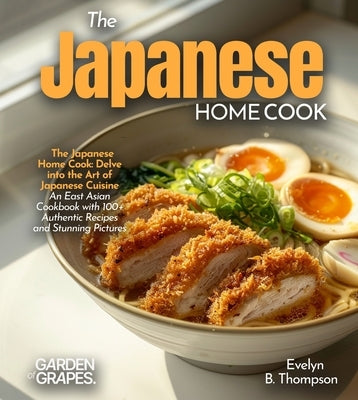 The Japanese Home Cook: Delve into the Art of Japanese Cuisine - An East Asian Cookbook with 100+ Authentic Recipes and Stunning Pictures by Thompson, Evelyn B.