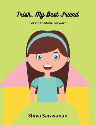 Trish, My Best Friend: Let Go to Move Forward by Saravanan, Shiva