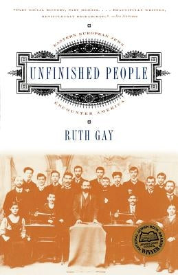 Unfinished People: Eastern European Jews Encounter America by Gay, Ruth