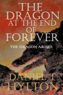 The Dragon at the End of Forever: Book Two: The Dragon Arises by Hylton, Daniel T.