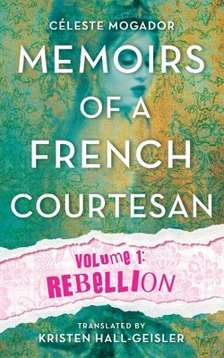 Memoirs of a French Courtesan: Volume 1: Rebellion by Mogador, Celeste