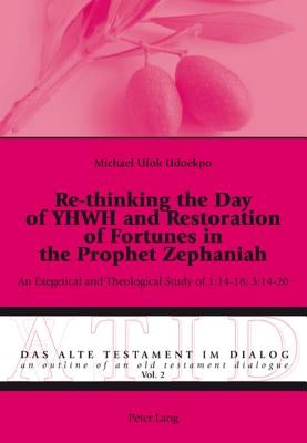 Re-Thinking the Day of Yhwh and Restoration of Fortunes in the Prophet Zephaniah: An Exegetical and Theological Study of 1:14-18; 3:14-20 by Fieger, Michael