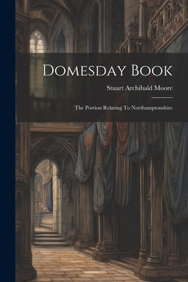 Domesday Book: The Portion Relating To Northamptonshire by Moore, Stuart Archibald