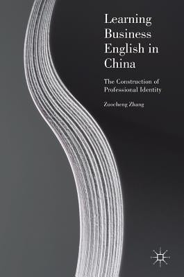 Learning Business English in China: The Construction of Professional Identity by Zhang, Zuocheng