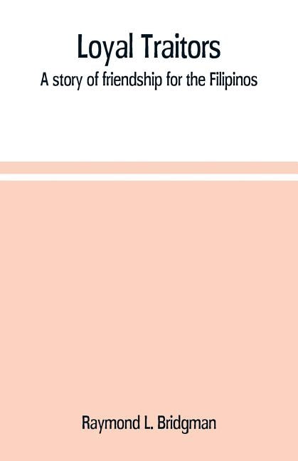 Loyal traitors: a story of friendship for the Filipinos by L. Bridgman, Raymond