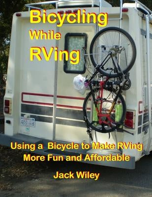 Bicycling While RVing: Using a Bicycle to Make RVing More Fun and Affordable by Wiley, Jack