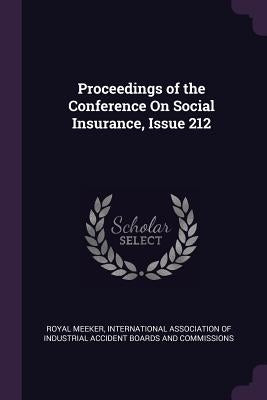 Proceedings of the Conference On Social Insurance, Issue 212 by Meeker, Royal