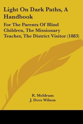Light On Dark Paths, A Handbook: For The Parents Of Blind Children, The Missionary Teacher, The District Visitor (1883) by Meldrum, R.