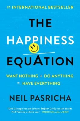 The Happiness Equation: Want Nothing + Do Anything = Have Everything by Pasricha, Neil