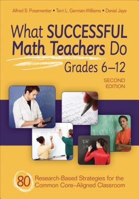 What Successful Math Teachers Do, Grades 6-12: 80 Research-Based Strategies for the Common Core-Aligned Classroom by Posamentier, Alfred S.
