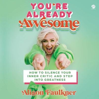 You're Already Awesome: How to Silence Your Inner Critic and Step Into Greatness by Faulkner, Alison