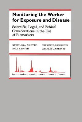 Monitoring the Worker for Exposure and Disease: Scientific, Legal, and Ethical Considerations in the Use of Biomarkers by Ashford, Nicholas A.