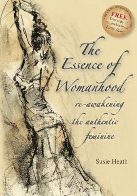The Essence of Womanhood - re-awakening the authentic feminine by Heath, Susie