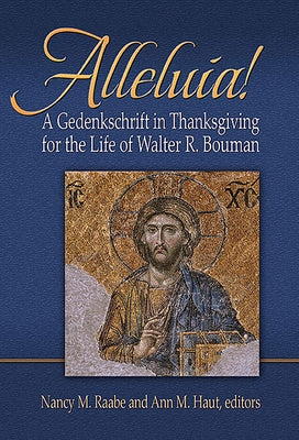 Alleluia!: A Gedenkschaft in Thanksgiving for the Life of Walter R. Bouman by Raabe, Nancy M.