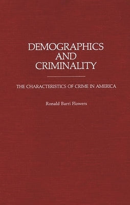 Demographics and Criminality: The Characteristics of Crime in America by Flowers, R. Barri