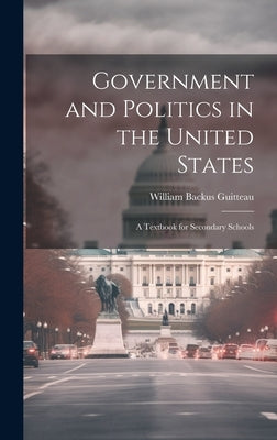 Government and Politics in the United States; a Textbook for Secondary Schools by Guitteau, William Backus