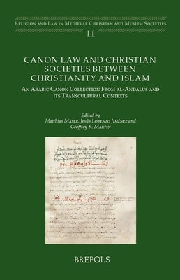 Canon Law and Christian Societies Between Christianity and Islam: An Arabic Canon Collection from Al-Andalus and Its Transcultural Contexts by Maser, Matthias