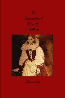 The Resurrection of Elizabeth Bathory by Kamp, Miranda