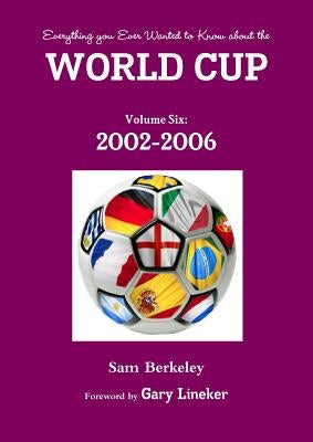Everything you Ever Wanted to Know about the World Cup Volume Six: 2002-2006 by Berkeley, Sam