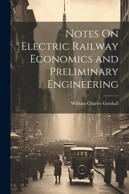 Notes On Electric Railway Economics and Preliminary Engineering by Gotshall, William Charles