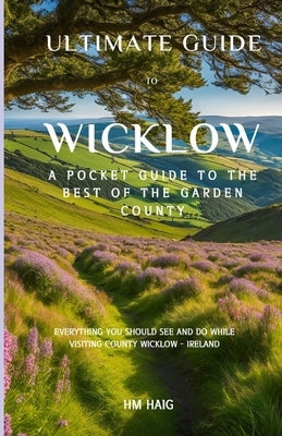 Ultimate guide to Wicklow: A pocket guide to the best of the Garden County by Haig, Hm