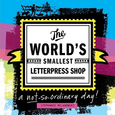 The World's Smallest Letterpress Shop: a not-so-ordinary day! by Milanowski, Stephanie