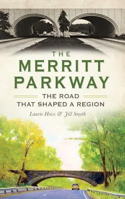 The Merritt Parkway: The Road That Shaped a Region by Heiss, Laurie